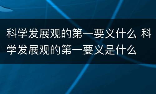 科学发展观的第一要义什么 科学发展观的第一要义是什么