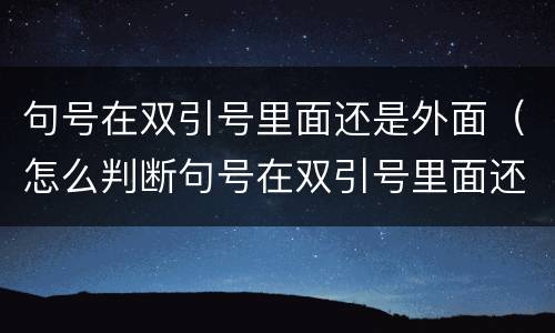 句号在双引号里面还是外面（怎么判断句号在双引号里面还是外面）