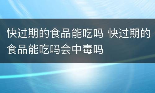 快过期的食品能吃吗 快过期的食品能吃吗会中毒吗