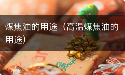 煤焦油的用途（高温煤焦油的用途）