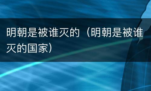 明朝是被谁灭的（明朝是被谁灭的国家）