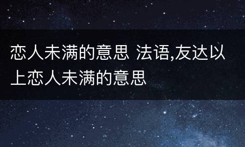 恋人未满的意思 法语,友达以上恋人未满的意思