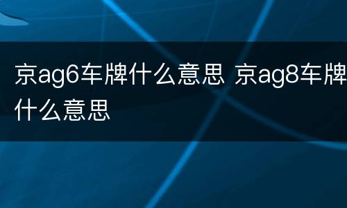 京ag6车牌什么意思 京ag8车牌什么意思