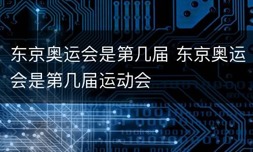 东京奥运会是第几届 东京奥运会是第几届运动会