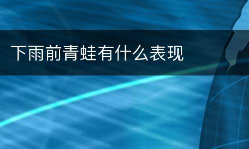 下雨前青蛙有什么表现