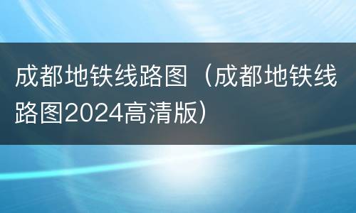 成都地铁线路图（成都地铁线路图2024高清版）