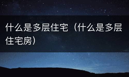 什么是多层住宅（什么是多层住宅房）