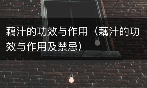 藕汁的功效与作用（藕汁的功效与作用及禁忌）