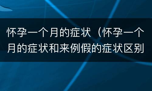 怀孕一个月的症状（怀孕一个月的症状和来例假的症状区别）