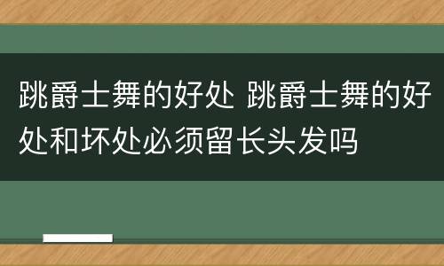 跳爵士舞的好处 跳爵士舞的好处和坏处必须留长头发吗