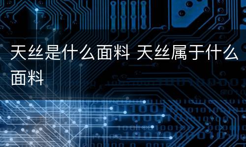 天丝是什么面料 天丝属于什么面料