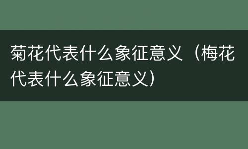 菊花代表什么象征意义（梅花代表什么象征意义）