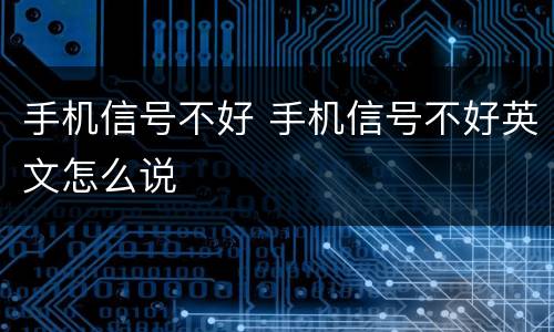手机信号不好 手机信号不好英文怎么说