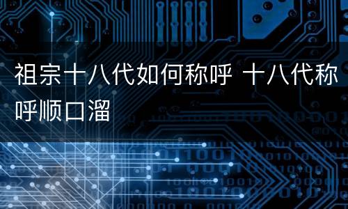 祖宗十八代如何称呼 十八代称呼顺口溜