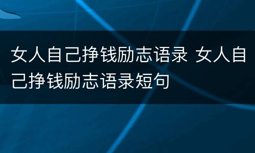 女人自己挣钱励志语录 女人自己挣钱励志语录短句