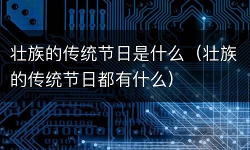 壮族的传统节日是什么（壮族的传统节日都有什么）