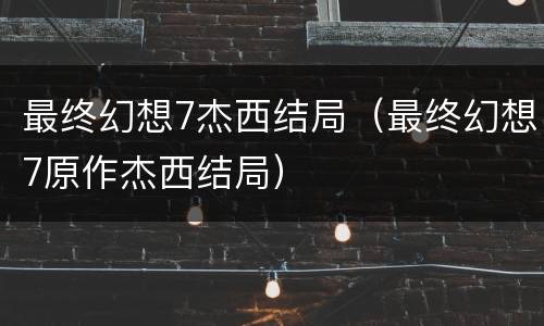 最终幻想7杰西结局（最终幻想7原作杰西结局）