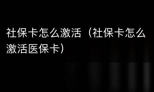 社保卡怎么激活（社保卡怎么激活医保卡）