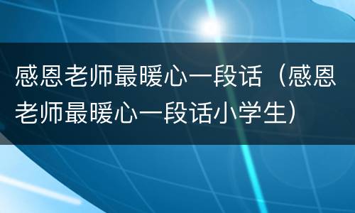 感恩老师最暖心一段话（感恩老师最暖心一段话小学生）