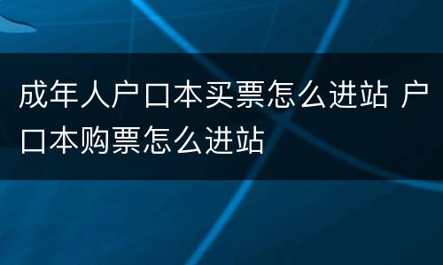 成年人户口本买票怎么进站 户口本购票怎么进站