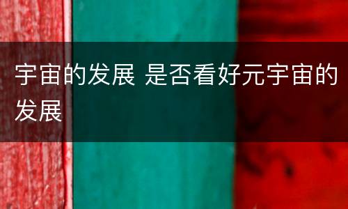 宇宙的发展 是否看好元宇宙的发展