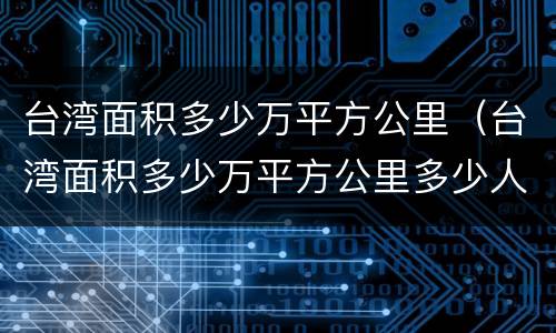 台湾面积多少万平方公里（台湾面积多少万平方公里多少人口）