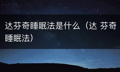 达芬奇睡眠法是什么（达 芬奇睡眠法）