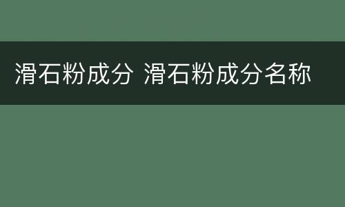 滑石粉成分 滑石粉成分名称
