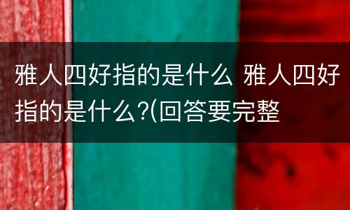 雅人四好指的是什么 雅人四好指的是什么?(回答要完整
