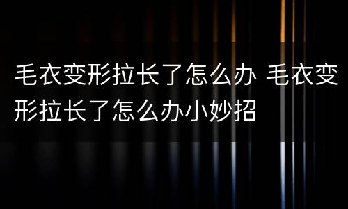 毛衣变形拉长了怎么办 毛衣变形拉长了怎么办小妙招