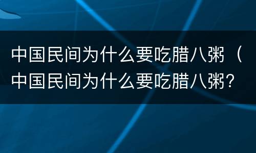 中国民间为什么要吃腊八粥（中国民间为什么要吃腊八粥? 纪念释迦牟尼 去灾解难）