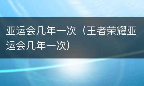 亚运会几年一次（王者荣耀亚运会几年一次）