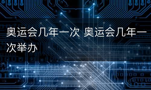 奥运会几年一次 奥运会几年一次举办