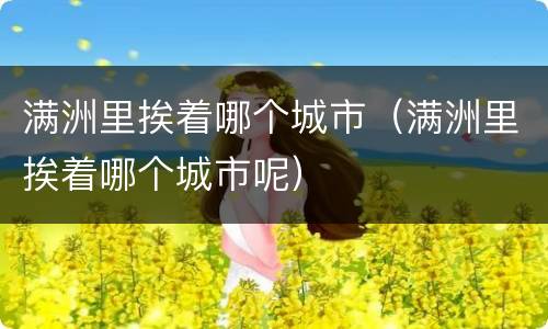 满洲里挨着哪个城市（满洲里挨着哪个城市呢）