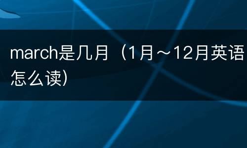 march是几月（1月～12月英语怎么读）