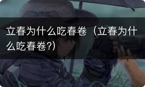 立春为什么吃春卷（立春为什么吃春卷?）