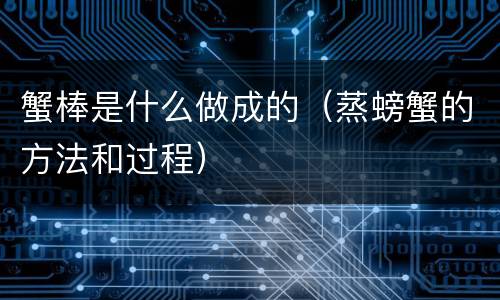 蟹棒是什么做成的（蒸螃蟹的方法和过程）