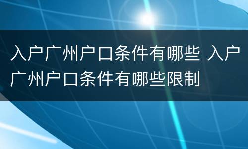 入户广州户口条件有哪些 入户广州户口条件有哪些限制