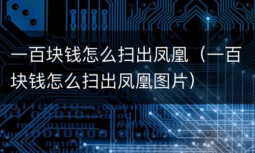 一百块钱怎么扫出凤凰（一百块钱怎么扫出凤凰图片）