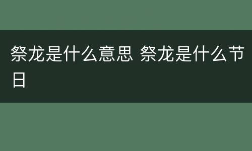 祭龙是什么意思 祭龙是什么节日
