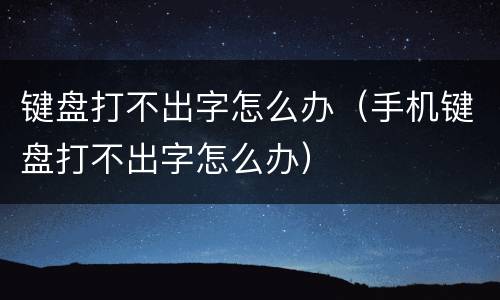 键盘打不出字怎么办（手机键盘打不出字怎么办）