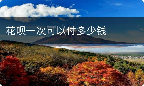 花呗一次可以付多少钱