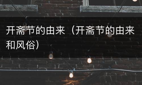 开斋节的由来（开斋节的由来和风俗）