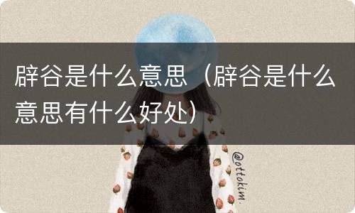 辟谷是什么意思（辟谷是什么意思有什么好处）
