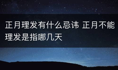 正月理发有什么忌讳 正月不能理发是指哪几天