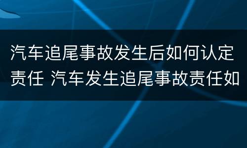 汽车追尾事故发生后如何认定责任 汽车发生追尾事故责任如何划分