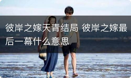 彼岸之嫁天青结局 彼岸之嫁最后一幕什么意思