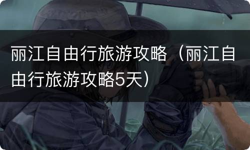 丽江自由行旅游攻略（丽江自由行旅游攻略5天）