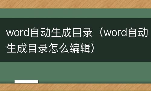 word自动生成目录（word自动生成目录怎么编辑）