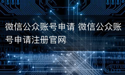 微信公众账号申请 微信公众账号申请注册官网